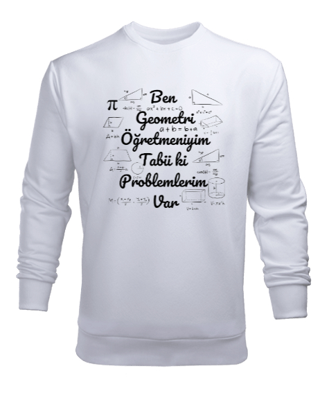 Tisho - Ben Geometri Öğretmeniyim Tabii ki Problemlerim Var Beyaz Erkek Sweatshirt