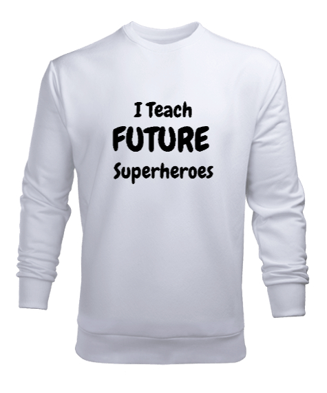 Tisho - Geleceğin Süper Kahramanını Yetiştiriyorum I Teach Future Superheroes Öğretmen hediyesi Öğretmenler Beyaz Erkek Sweatshirt