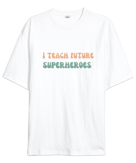 Tisho - Geleceğin Süper Kahramanını Yetiştiriyorum I Teach Future Superheroes Öğretmen hediyesi Öğretmenler Beyaz Oversize Unisex Tişört