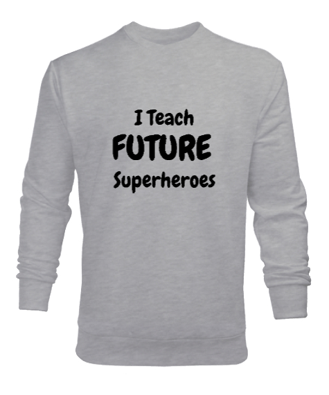 Tisho - Geleceğin Süper Kahramanını Yetiştiriyorum I Teach Future Superheroes Öğretmen hediyesi Öğretmenler Gri Erkek Sweatshirt