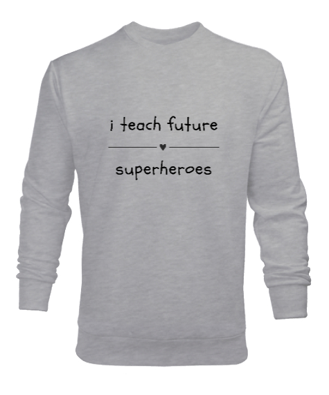 Tisho - Geleceğin Süper Kahramanını Yetiştiriyorum I Teach Future Superheroes Öğretmen hediyesi Öğretmenler Gri Erkek Sweatshirt