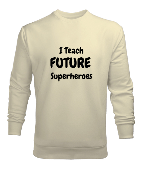 Tisho - Geleceğin Süper Kahramanını Yetiştiriyorum I Teach Future Superheroes Öğretmen hediyesi Öğretmenler Krem Erkek Sweatshirt