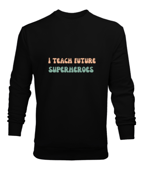 Tisho - Geleceğin Süper Kahramanını Yetiştiriyorum I Teach Future Superheroes Öğretmen hediyesi Öğretmenler Siyah Erkek Sweatshirt