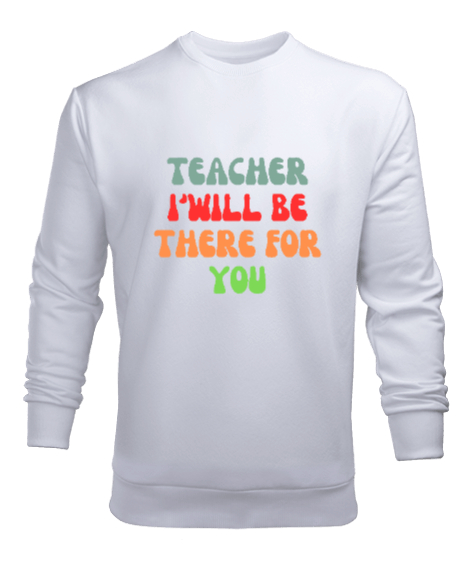 Tisho - Öğretmen Senin için Orada Olacağım Öğretmenler günü hediyesi teacher i ll be there for you Beyaz Erkek Sweatshirt