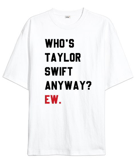 Tisho - Who is Taylor Swift Anyway Ew Beyaz Oversize Unisex Tişört